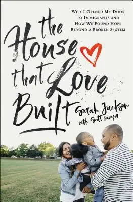 Dom, ktorý postavila láska: Prečo som otvoril dvere imigrantom a ako sme našli nádej za hranicami zlomeného systému - The House That Love Built: Why I Opened My Door to Immigrants and How We Found Hope Beyond a Broken System