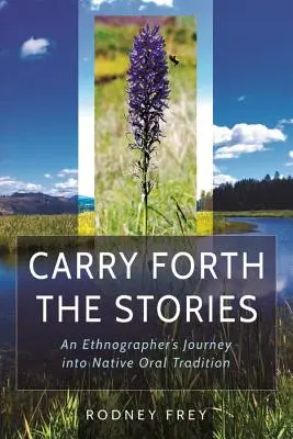 Prenášajte príbehy: Príbehy: Cesta etnografa do ústnej tradície pôvodných obyvateľov - Carry Forth the Stories: An Ethnographer's Journey Into Native Oral Tradition