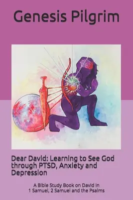 Drahý Dávid: Učiť sa vidieť Boha cez posttraumatickú stresovú poruchu, úzkosť a depresiu: Dávid v 1. Samuelovej knihe, 2. Samuelovej knihe a v Žalmoch - Dear David: Learning to See God through PTSD, Anxiety and Depression: A Bible Study Book on David in 1 Samuel, 2 Samuel and the Ps