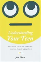 Porozumieť svojmu tínedžerovi: Vychovávajte tínedžerov: formujte ich charakter, čeľte ich realite - Understanding Your Teen: Shaping Their Character, Facing Their Realities