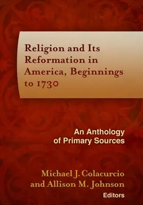 Náboženstvo a jeho reformácia v Amerike, začiatky do roku 1730: antológia primárnych zdrojov - Religion and Its Reformation in America, Beginnings to 1730: An Anthology of Primary Sources