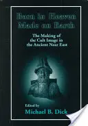Narodený v nebi, stvorený na zemi: Tvorba kultového obrazu na starovekom Blízkom východe - Born in Heaven, Made on Earth: The Making of the Cult Image in the Ancient Near East