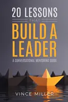 20 lekcií, ktoré budujú vodcu: A Conversational Mentoring Guide: A Conversational Mentoring Guide - 20 Lessons that Build a Leader: A Conversational Mentoring Guide