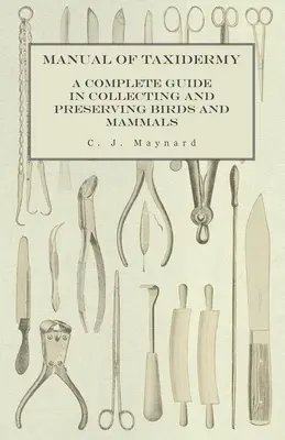Príručka taxidermie - Kompletný sprievodca zberom a uchovávaním vtákov a cicavcov - Manual of Taxidermy - A Complete Guide in Collecting and Preserving Birds and Mammals
