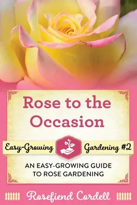 Rose to the Occasion: Jednoduchý sprievodca pestovaním ruží - Rose to the Occasion: An Easy-Growing Guide to Rose Gardening
