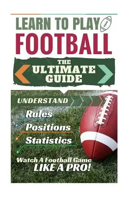 Futbal: Naučte sa hrať futbal: Vydajte sa na cestu k pochopeniu futbalových pravidiel, futbalových pozícií, futbalových štatistík a W - Football: Learn to Play Football: The Ultimate Guide to Understand Football Rules, Football Positions, Football Statistics and W