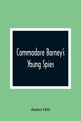 Mladí špióni komodora Barneyho: Príbeh chlapca o vypálení mesta Washington - Commodore Barney'S Young Spies: A Boy'S Story Of The Burning Of The City Of Washington