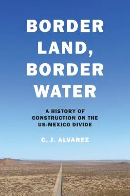Hraničná krajina, hraničná voda: História výstavby na americko-mexickom pomedzí - Border Land, Border Water: A History of Construction on the Us-Mexico Divide