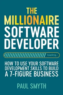 Milionársky softvérový vývojár: Ako využiť svoje zručnosti v oblasti vývoja softvéru na vybudovanie sedemciferného podniku - The Millionaire Software Developer: How To Use Your Software Development Skills To Build A 7-Figure Business