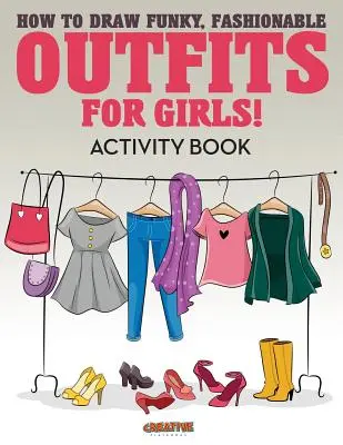 Ako nakresliť zábavné, módne oblečenie pre dievčatá! Kniha aktivít - How to Draw Funky, Fashionable Outfits for Girls! Activity Book