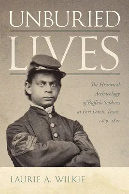 Nepochované životy: Historická archeológia Buffalo Soldiers at Fort Davis, Texas, 1869-1875 - Unburied Lives: The Historical Archaeology of Buffalo Soldiers at Fort Davis, Texas, 1869-1875