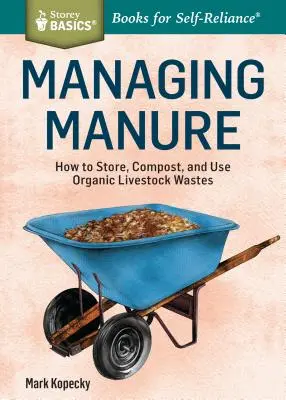 Hospodárenie s hnojom: Storey Basics(r)Title: Ako skladovať, kompostovať a využívať organický odpad z chovu hospodárskych zvierat. - Managing Manure: How to Store, Compost, and Use Organic Livestock Wastes. a Storey Basics(r)Title