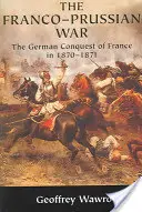 Prusko-francúzska vojna: Nemecké dobývanie Francúzska v rokoch 1870 1871 - The Franco-Prussian War: The German Conquest of France in 1870 1871
