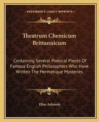 Theatrum Chemicum Brittannicum: Obsahujúce niekoľko poetických diel slávnych anglických filozofov, ktorí napísali hermetické tajomstvá - Theatrum Chemicum Brittannicum: Containing Several Poetical Pieces of Famous English Philosophers Who Have Written the Hermetique Mysteries