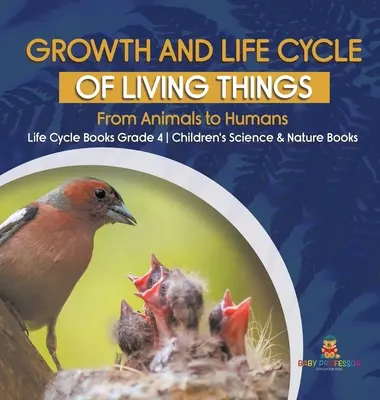 Rast a životný cyklus živých vecí: Knihy o životnom cykle pre 4. ročník ZŠ - detské knihy o vede a prírode - Growth and Life Cycle of Living Things: From Animals to Humans - Life Cycle Books Grade 4 - Children's Science & Nature Books