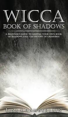 Wicca Book of Shadows (Kniha tieňov): Príručka pre začiatočníkov, ako si viesť vlastnú knihu tieňov a históriu grimoárov - Wicca Book of Shadows: A Beginner's Guide to Keeping Your Own Book of Shadows and the History of Grimoires