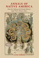 Letopisy pôvodných obyvateľov Ameriky: Ako Nahuovia z koloniálneho Mexika udržiavali svoju históriu pri živote - Annals of Native America: How the Nahuas of Colonial Mexico Kept Their History Alive