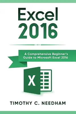 Excel 2016: Komplexná príručka pre začiatočníkov k programu Microsoft Excel 2016 - Excel 2016: A Comprehensive Beginner's Guide to Microsoft Excel 2016