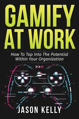 Gamify at Work: How to Tap into the Potential within your Organization (Gamifikácia v práci: Ako využiť potenciál vo vašej organizácii) - Gamify at Work: How to Tap Into the Potential Within Your Organization