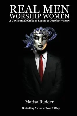 Skutoční muži uctievajú ženy: Príručka pre džentlmenov, ako milovať a poslúchať ženy - Real Men Worship Women: A Gentleman's Guide to Loving & Obeying Women