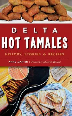 Delta Hot Tamales: Vydanie: História, príbehy a recepty - Delta Hot Tamales: History, Stories & Recipes