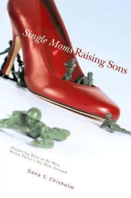 Slobodné mamy vychovávajúce synov: Príprava chlapcov na mužov, keď nie je nablízku žiaden muž - Single Moms Raising Sons: Preparing Boys to Be Men When There's No Man Around