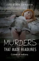 Vraždy, ktoré sa dostali na titulné strany novín: Zločiny v Indiane - Murders That Made Headlines: Crimes of Indiana
