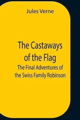 Trosečníci na vlajke; Záverečné dobrodružstvá švajčiarskej rodiny Robinsonovcov - The Castaways Of The Flag; The Final Adventures Of The Swiss Family Robinson