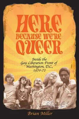 Tu, lebo sme homosexuáli: Vnútri Gay Liberation Front vo Washingtone, D.C., 1970-72 - Here Because We're Queer: Inside the Gay Liberation Front of Washington, D.C., 1970-72