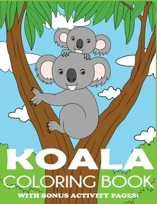 Koala Omaľovánky: Omaľovánky medveďa koaly pre deti s bonusovými stránkami s aktivitami - Koala Coloring Book: Koala Bear Coloring Book for Kids with Bonus Activity Pages