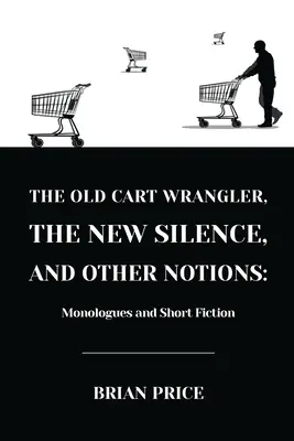 Starý vozičkár, nové ticho a iné pojmy: Monológy a krátka próza - The Old Cart Wrangler, The New Silence, and Other Notions: Monologues and Short Fiction