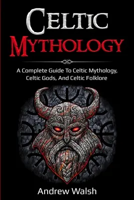 Keltská mytológia: Keltská mytológia: kompletný sprievodca keltskou mytológiou, keltskými bohmi a keltským folklórom - Celtic Mythology: A Complete Guide to Celtic Mythology, Celtic Gods, and Celtic Folklore