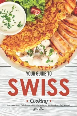 Váš sprievodca švajčiarskou kuchyňou: Objavte množstvo chutných a ústami lahodiacich receptov zo Švajčiarska! - Your Guide to Swiss Cooking: Discover Many Delicious and Mouth-Watering Recipes from Switzerland!