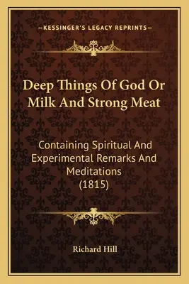 Hlboké veci Božie alebo mlieko a silné mäso: Obsahuje duchovné a experimentálne poznámky a meditácie (1815) - Deep Things Of God Or Milk And Strong Meat: Containing Spiritual And Experimental Remarks And Meditations (1815)