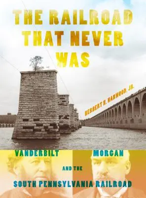 Železnica, ktorá nikdy nebola: Vanderbilt, Morgan a železnica v južnej Pennsylvánii - The Railroad That Never Was: Vanderbilt, Morgan, and the South Pennsylvania Railroad