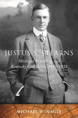 Justus S. Stearns: Stearns: Michiganský borovicový kráľ a kentucký uhľobarón, 1845 - 1933 - Justus S. Stearns: Michigan Pine King and Kentucky Coal Baron, 1845-1933