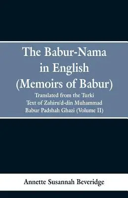 Babur-nama v angličtine (Memoirs of Babur): preklad z pôvodného turkického textu Zahiru'd-din Muhammad Babur Padshah Ghazi - The Babur-nama in English (Memoirs of Babur): translated from the original Turki text of Zahiru'd-din Muhammad Babur Padshah Ghazi