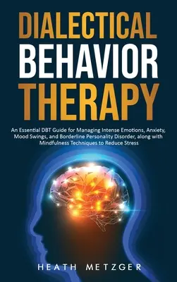 Dialektická behaviorálna terapia: Základná príručka DBT na zvládanie intenzívnych emócií, úzkosti, výkyvov nálad a hraničnej poruchy osobnosti, spolu - Dialectical Behavior Therapy: An Essential DBT Guide for Managing Intense Emotions, Anxiety, Mood Swings, and Borderline Personality Disorder, along