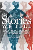 Príbehy, ktoré rozprávame: Klasické skutočné príbehy najlepších amerických novinárok - The Stories We Tell: Classic True Tales by America's Greatest Women Journalists
