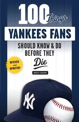 100 vecí, ktoré by mali fanúšikovia Yankees vedieť a urobiť, než zomrú - 100 Things Yankees Fans Should Know & Do Before They Die