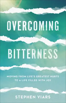 Prekonanie zatrpknutosti: Prekonanie horkosti: Prechod od najväčších životných bolestí k životu naplnenému radosťou - Overcoming Bitterness: Moving from Life's Greatest Hurts to a Life Filled with Joy