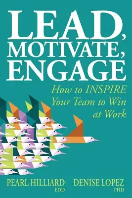 Lead, Motivate, Engage: Ako INŠPIROVAŤ svoj tím k víťazstvu v práci: Motivovať, motivovať, motivovať: Ako INŠPIROVAŤ svoj tím k víťazstvu v práci - Lead, Motivate, Engage: How to INSPIRE Your Team to Win at Work
