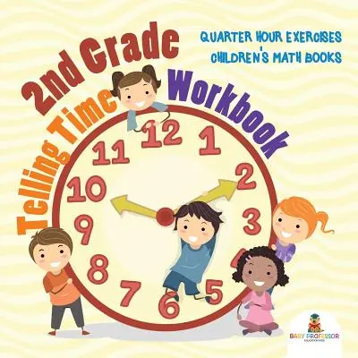 Pracovný zošit pre 2. ročník na určovanie času: Cvičenia na štvrťhodiny Detské matematické zošity - 2nd Grade Telling Time Workbook: Quarter Hour Exercises Children's Math Books