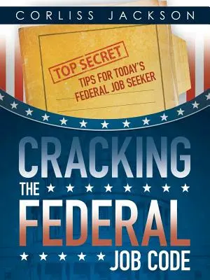 Rozlúsknutie federálneho pracovného kódexu: Najtajnejšie tipy pre dnešného uchádzača o prácu vo federálnej správe - Cracking the Federal Job Code: Top Secret Tips for Today's Federal Job Seeker