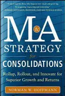 Stratégia fúzií a akvizícií pre konsolidácie: Inovácie pre vynikajúci rast a výnosy: Roll Up, Roll Out a Innovate - Mergers and Acquisitions Strategy for Consolidations: Roll Up, Roll Out and Innovate for Superior Growth and Returns