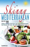 Chudá stredomorská kniha receptov: Kniha receptov: Zdravé, chutné a nízkokalorické stredomorské jedlá. Všetky pod 300, 400 a 500 kalórií - The Skinny Mediterranean Recipe Book: Healthy, Delicious & Low Calorie Mediterranean Dishes. All Under 300, 400 & 500 Calories
