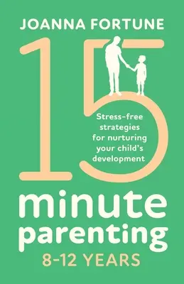 15-minútové rodičovstvo 8-12 rokov: Bezstresové stratégie na podporu rozvoja vášho dieťaťa - 15-Minute Parenting 8-12 Years: Stress-free strategies for nurturing your child's development