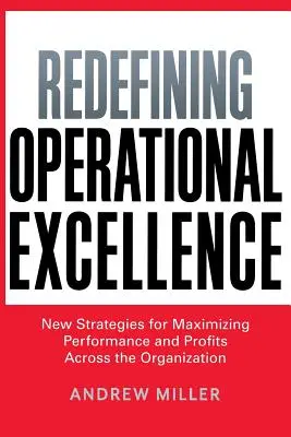 Nové vymedzenie prevádzkovej dokonalosti: Nové stratégie na maximalizáciu výkonnosti a ziskov v rámci celej organizácie - Redefining Operational Excellence: New Strategies for Maximizing Performance and Profits Across the Organization