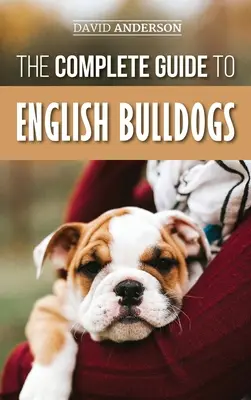 Kompletný sprievodca anglickými buldogmi: Ako nájsť, vycvičiť, kŕmiť a milovať svoje nové buldočie šteňa - The Complete Guide to English Bulldogs: How to Find, Train, Feed, and Love your new Bulldog Puppy