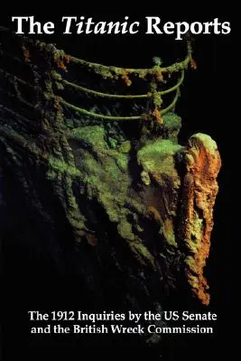 Správy o Titanicu: Oficiálne závery vyšetrovania katastrofy Titanicu americkým senátom a britskou komisiou pre vyšetrovanie stroskotania v roku 1912 - The Titanic Reports: The Official Conclusions of the 1912 Inquiries Into the Titanic Disaster by the Us Senate and the British Wreck Commis